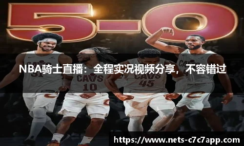 NBA骑士直播：全程实况视频分享，不容错过