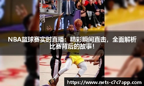 NBA篮球赛实时直播：精彩瞬间直击，全面解析比赛背后的故事！