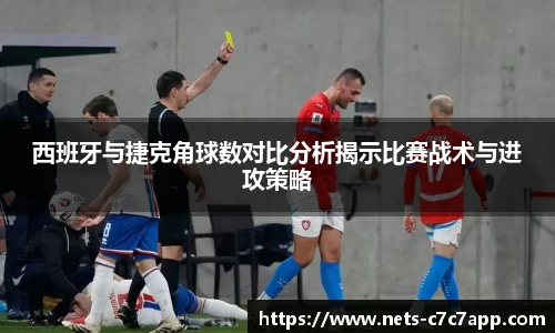 西班牙与捷克角球数对比分析揭示比赛战术与进攻策略