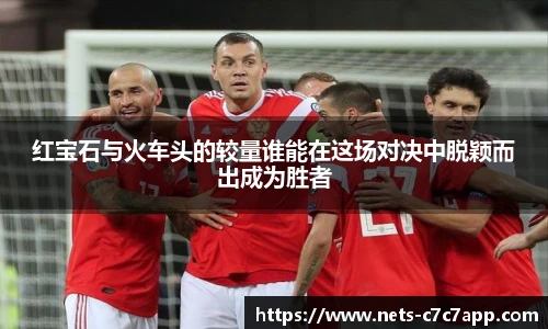 红宝石与火车头的较量谁能在这场对决中脱颖而出成为胜者