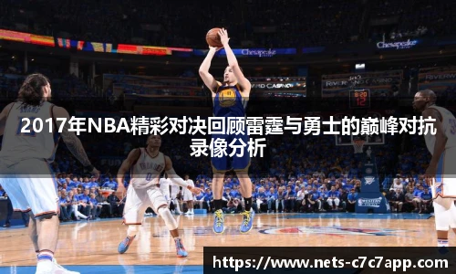 2017年NBA精彩对决回顾雷霆与勇士的巅峰对抗录像分析
