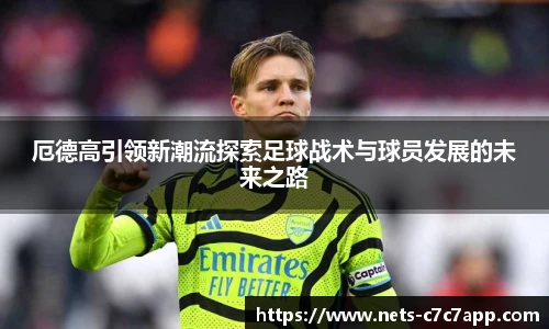 厄德高引领新潮流探索足球战术与球员发展的未来之路