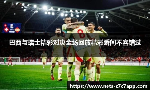 巴西与瑞士精彩对决全场回放精彩瞬间不容错过