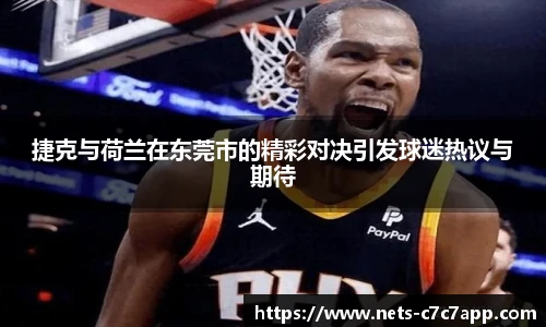 捷克与荷兰在东莞市的精彩对决引发球迷热议与期待