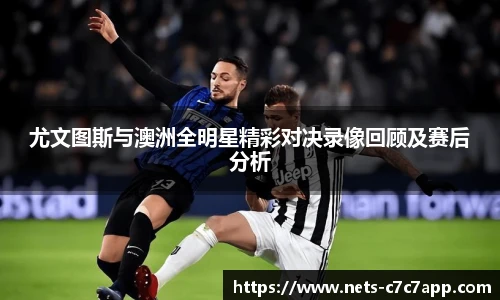 尤文图斯与澳洲全明星精彩对决录像回顾及赛后分析
