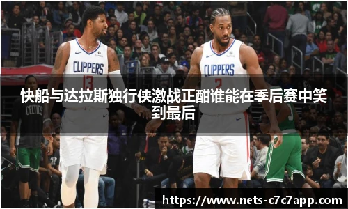 快船与达拉斯独行侠激战正酣谁能在季后赛中笑到最后