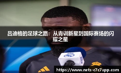 吕迪格的足球之路：从青训新星到国际赛场的闪耀之星