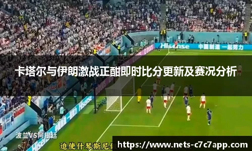 卡塔尔与伊朗激战正酣即时比分更新及赛况分析